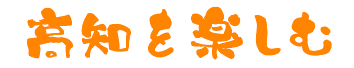 高知を楽しむ